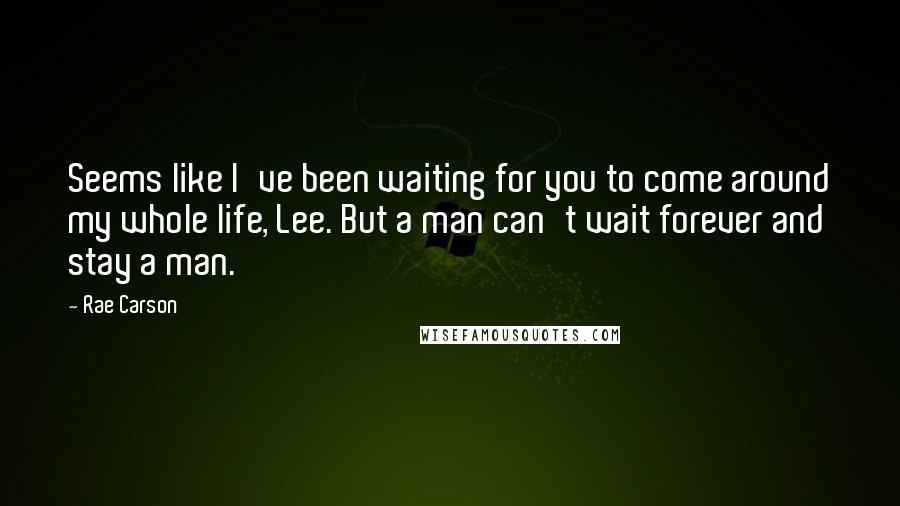 Rae Carson Quotes: Seems like I've been waiting for you to come around my whole life, Lee. But a man can't wait forever and stay a man.