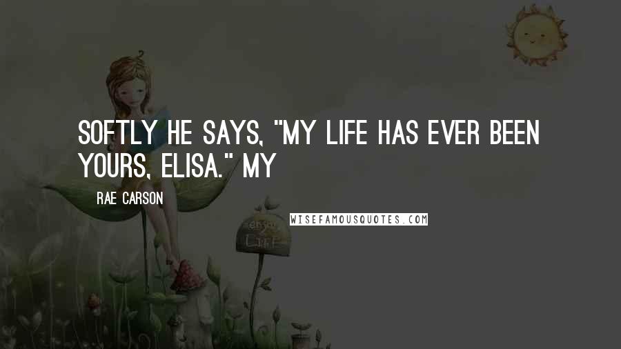 Rae Carson Quotes: Softly he says, "My life has ever been yours, Elisa." My