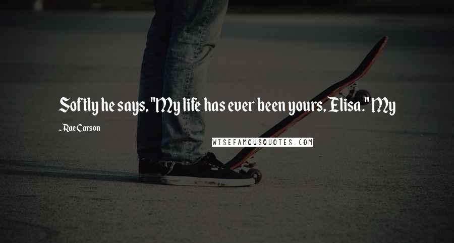 Rae Carson Quotes: Softly he says, "My life has ever been yours, Elisa." My