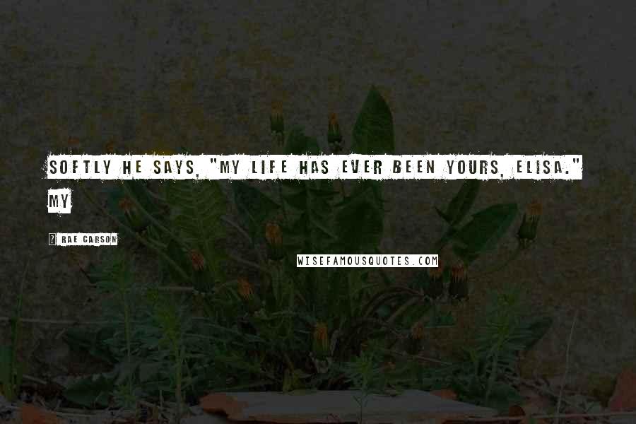 Rae Carson Quotes: Softly he says, "My life has ever been yours, Elisa." My