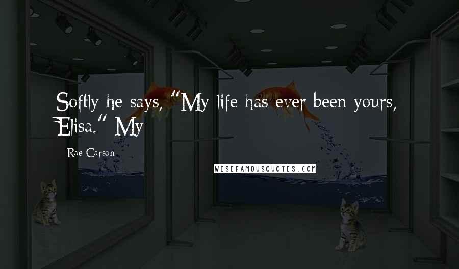 Rae Carson Quotes: Softly he says, "My life has ever been yours, Elisa." My