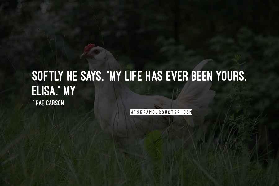 Rae Carson Quotes: Softly he says, "My life has ever been yours, Elisa." My