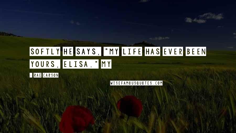 Rae Carson Quotes: Softly he says, "My life has ever been yours, Elisa." My