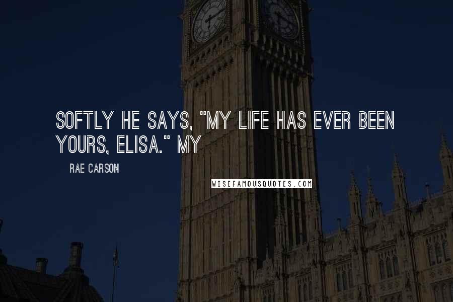 Rae Carson Quotes: Softly he says, "My life has ever been yours, Elisa." My