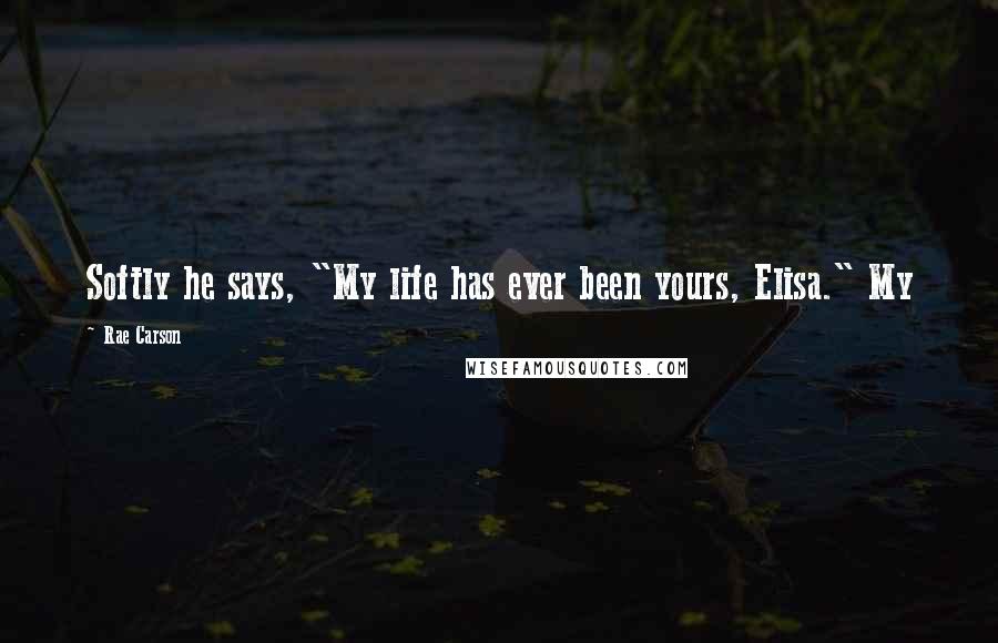 Rae Carson Quotes: Softly he says, "My life has ever been yours, Elisa." My