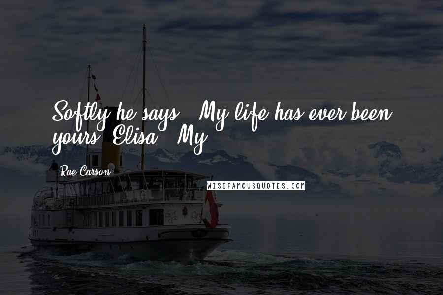 Rae Carson Quotes: Softly he says, "My life has ever been yours, Elisa." My
