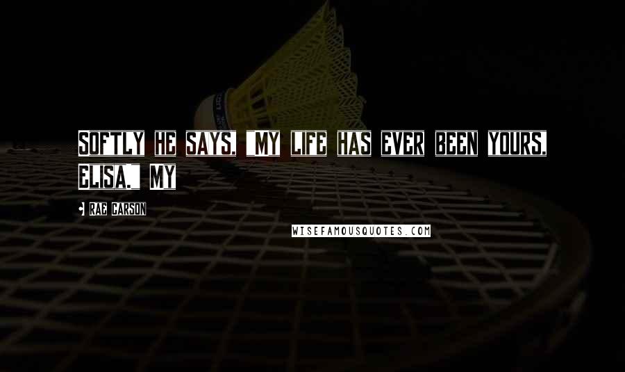 Rae Carson Quotes: Softly he says, "My life has ever been yours, Elisa." My
