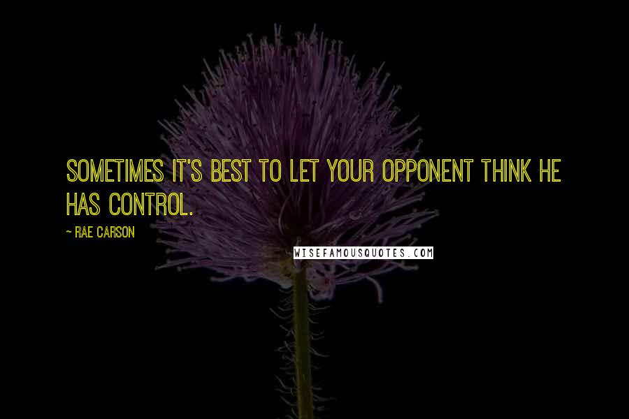 Rae Carson Quotes: Sometimes it's best to let your opponent think he has control.