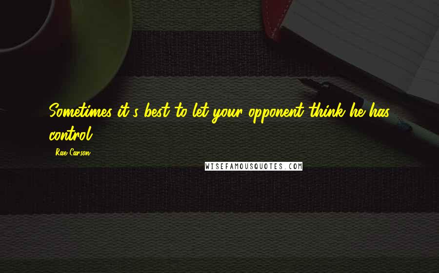 Rae Carson Quotes: Sometimes it's best to let your opponent think he has control.