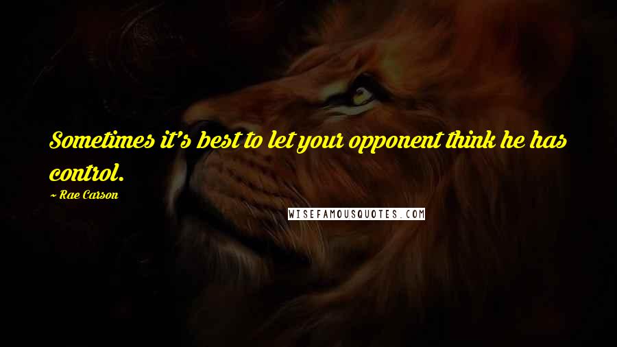 Rae Carson Quotes: Sometimes it's best to let your opponent think he has control.
