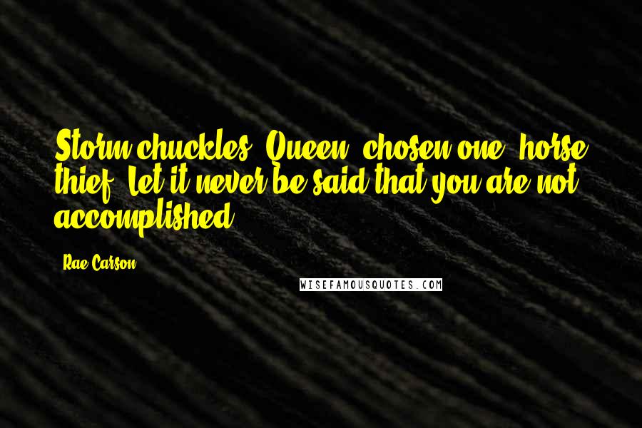 Rae Carson Quotes: Storm chuckles. Queen, chosen one, horse thief. Let it never be said that you are not accomplished.