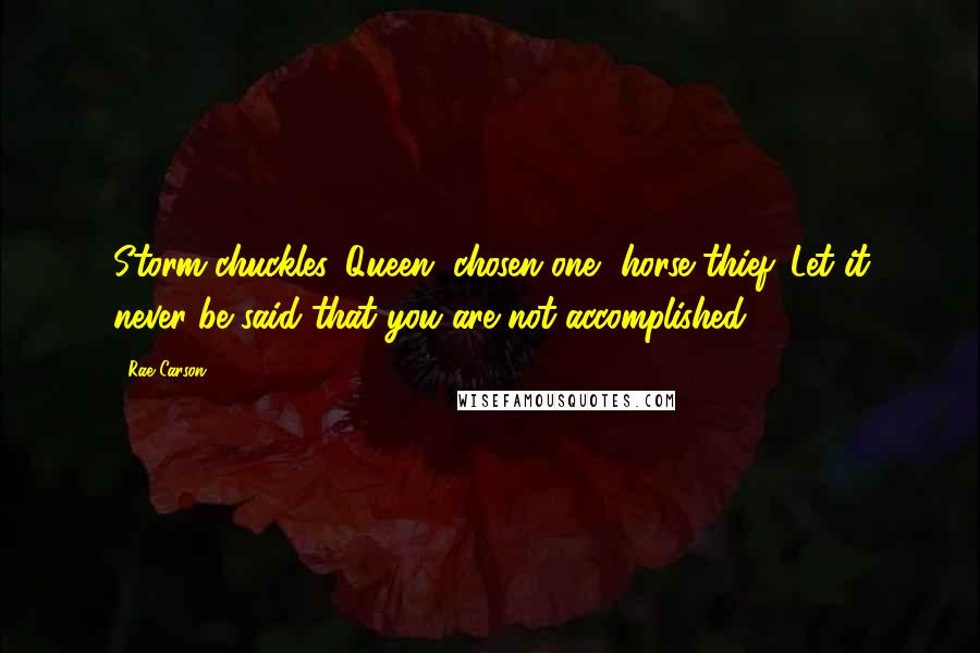 Rae Carson Quotes: Storm chuckles. Queen, chosen one, horse thief. Let it never be said that you are not accomplished.