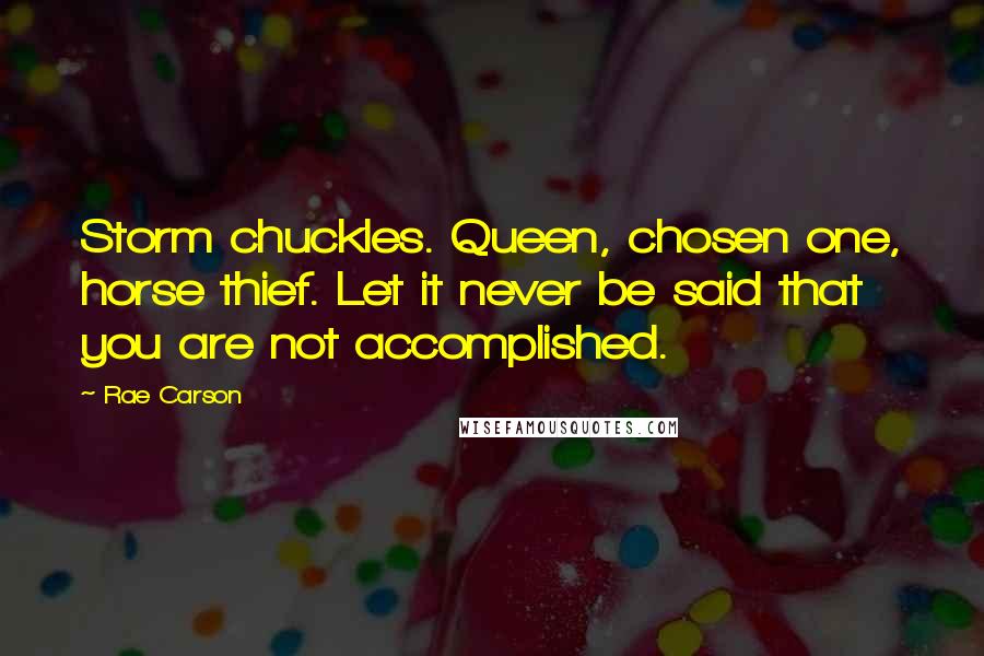 Rae Carson Quotes: Storm chuckles. Queen, chosen one, horse thief. Let it never be said that you are not accomplished.