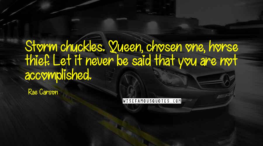 Rae Carson Quotes: Storm chuckles. Queen, chosen one, horse thief. Let it never be said that you are not accomplished.