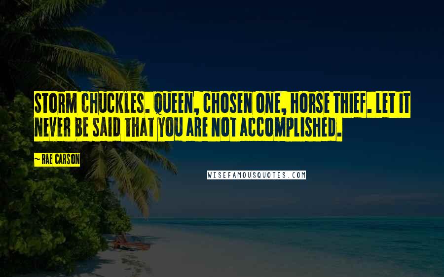 Rae Carson Quotes: Storm chuckles. Queen, chosen one, horse thief. Let it never be said that you are not accomplished.