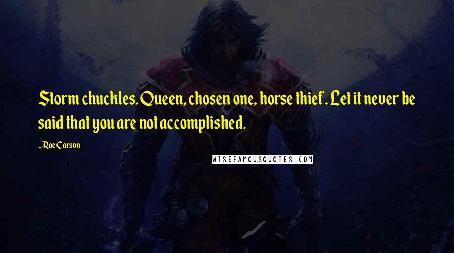 Rae Carson Quotes: Storm chuckles. Queen, chosen one, horse thief. Let it never be said that you are not accomplished.