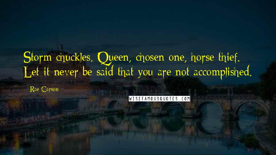 Rae Carson Quotes: Storm chuckles. Queen, chosen one, horse thief. Let it never be said that you are not accomplished.