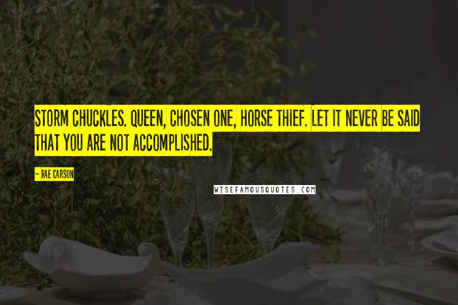 Rae Carson Quotes: Storm chuckles. Queen, chosen one, horse thief. Let it never be said that you are not accomplished.