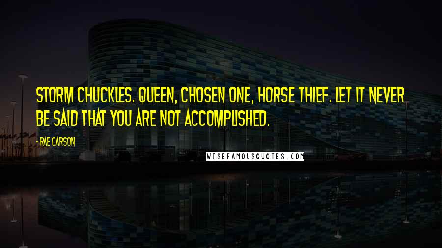 Rae Carson Quotes: Storm chuckles. Queen, chosen one, horse thief. Let it never be said that you are not accomplished.