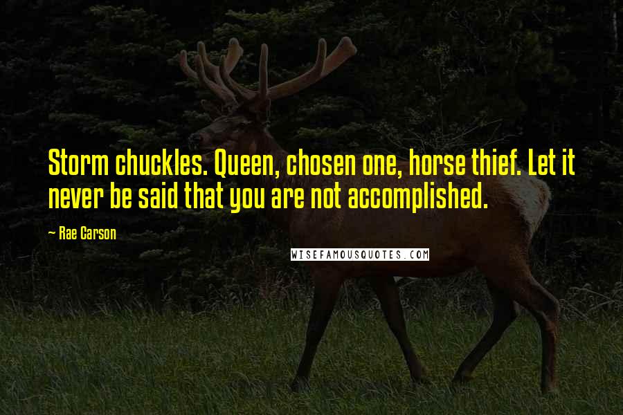 Rae Carson Quotes: Storm chuckles. Queen, chosen one, horse thief. Let it never be said that you are not accomplished.