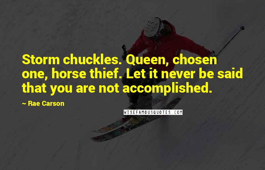 Rae Carson Quotes: Storm chuckles. Queen, chosen one, horse thief. Let it never be said that you are not accomplished.