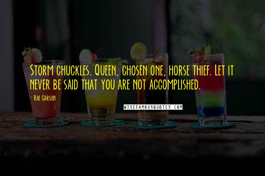 Rae Carson Quotes: Storm chuckles. Queen, chosen one, horse thief. Let it never be said that you are not accomplished.