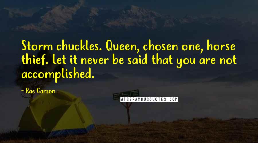 Rae Carson Quotes: Storm chuckles. Queen, chosen one, horse thief. Let it never be said that you are not accomplished.