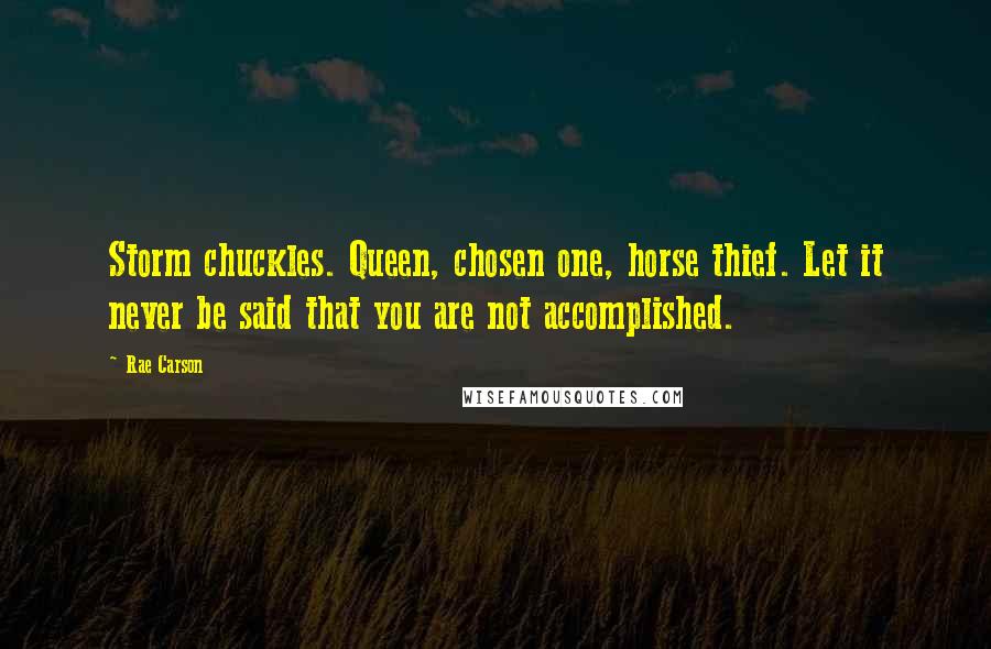 Rae Carson Quotes: Storm chuckles. Queen, chosen one, horse thief. Let it never be said that you are not accomplished.