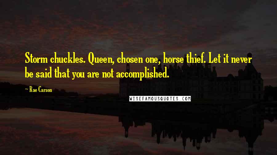 Rae Carson Quotes: Storm chuckles. Queen, chosen one, horse thief. Let it never be said that you are not accomplished.