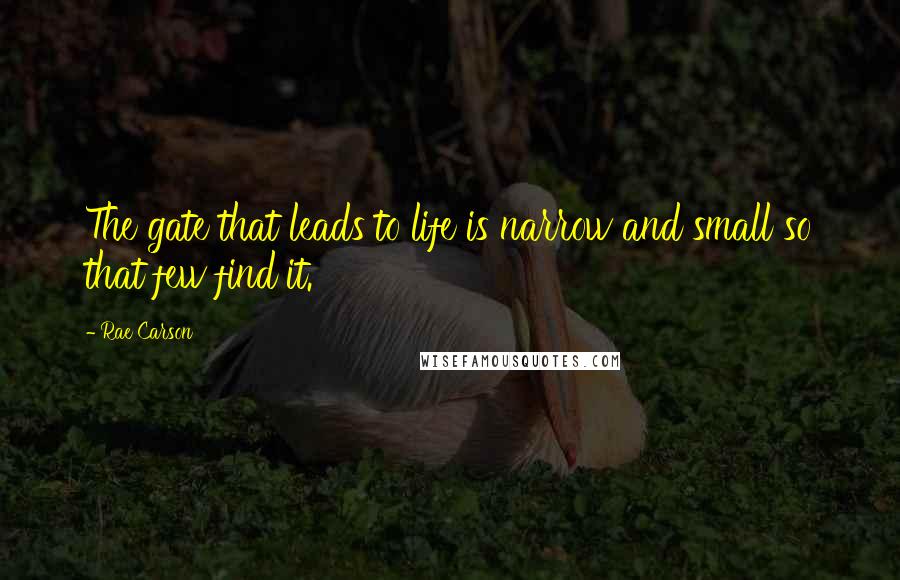 Rae Carson Quotes: The gate that leads to life is narrow and small so that few find it.