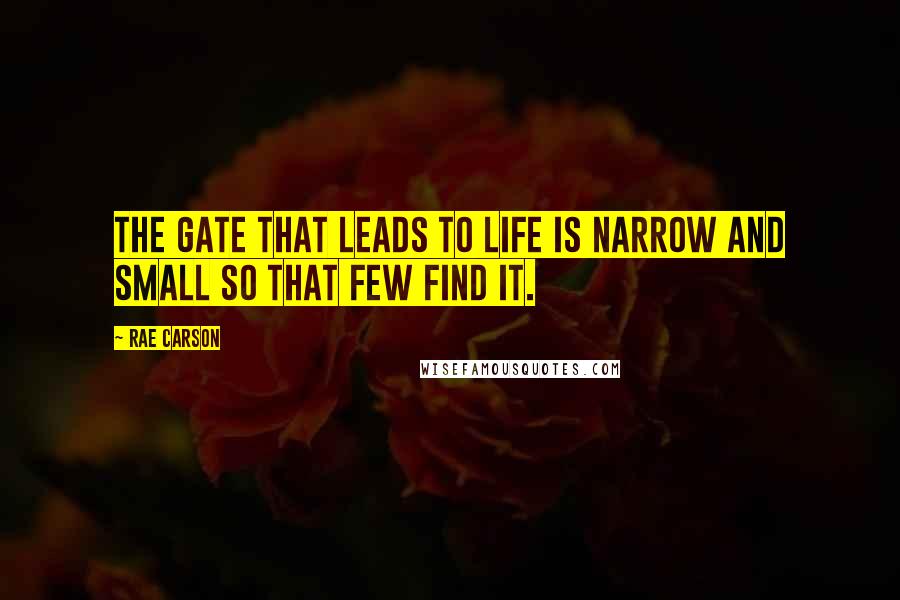 Rae Carson Quotes: The gate that leads to life is narrow and small so that few find it.