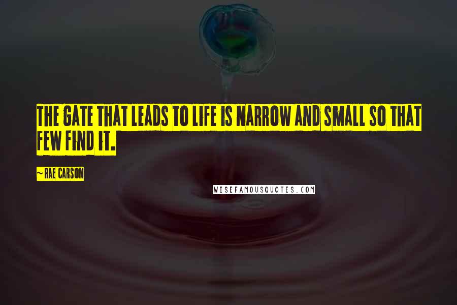 Rae Carson Quotes: The gate that leads to life is narrow and small so that few find it.