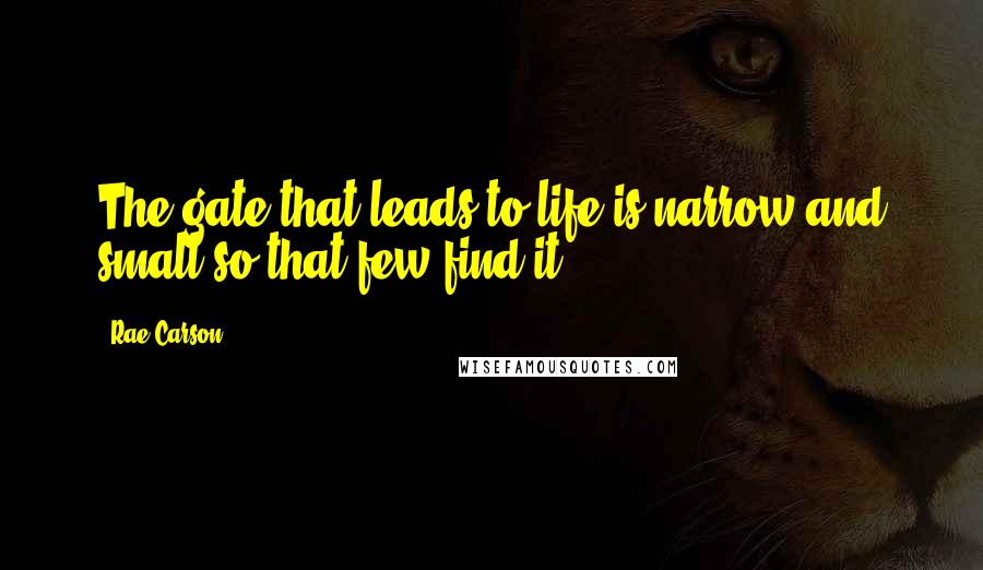 Rae Carson Quotes: The gate that leads to life is narrow and small so that few find it.