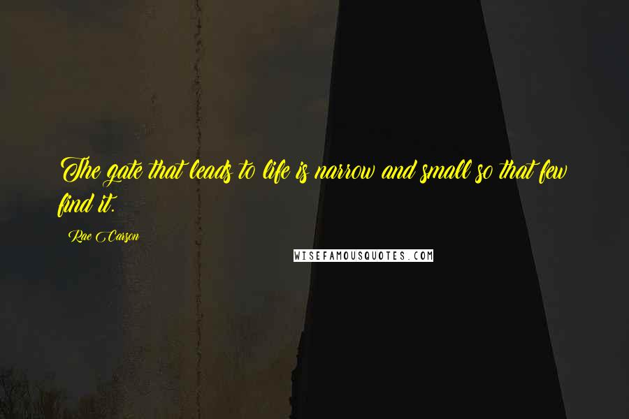 Rae Carson Quotes: The gate that leads to life is narrow and small so that few find it.
