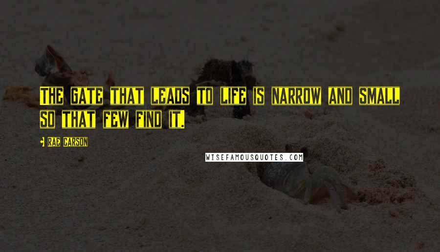 Rae Carson Quotes: The gate that leads to life is narrow and small so that few find it.