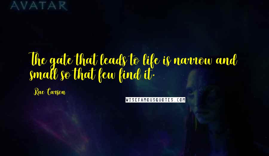 Rae Carson Quotes: The gate that leads to life is narrow and small so that few find it.