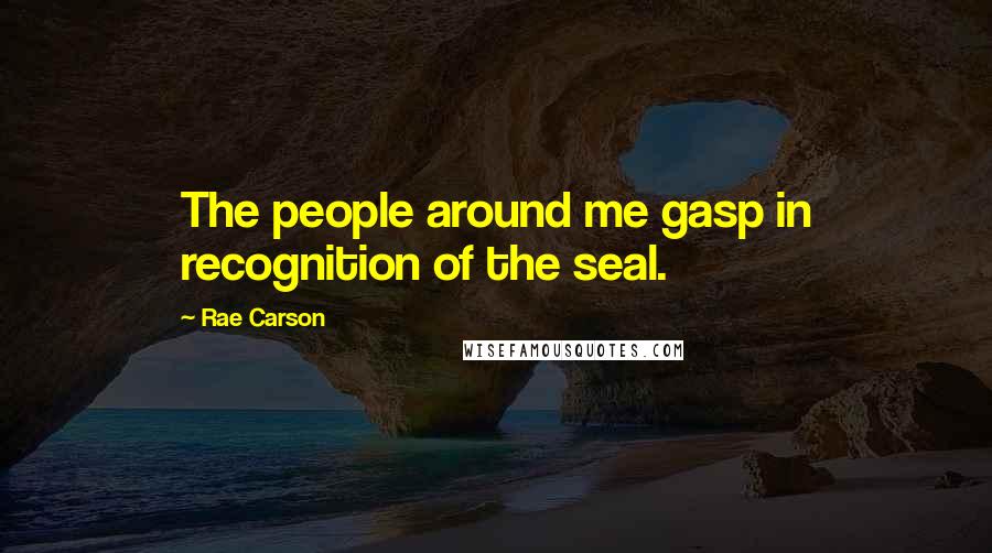 Rae Carson Quotes: The people around me gasp in recognition of the seal.