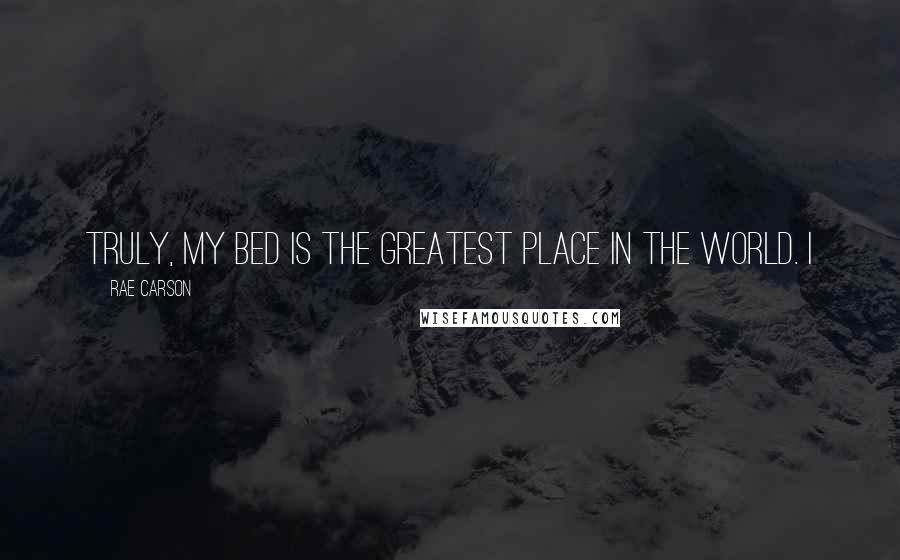 Rae Carson Quotes: Truly, my bed is the greatest place in the world. I