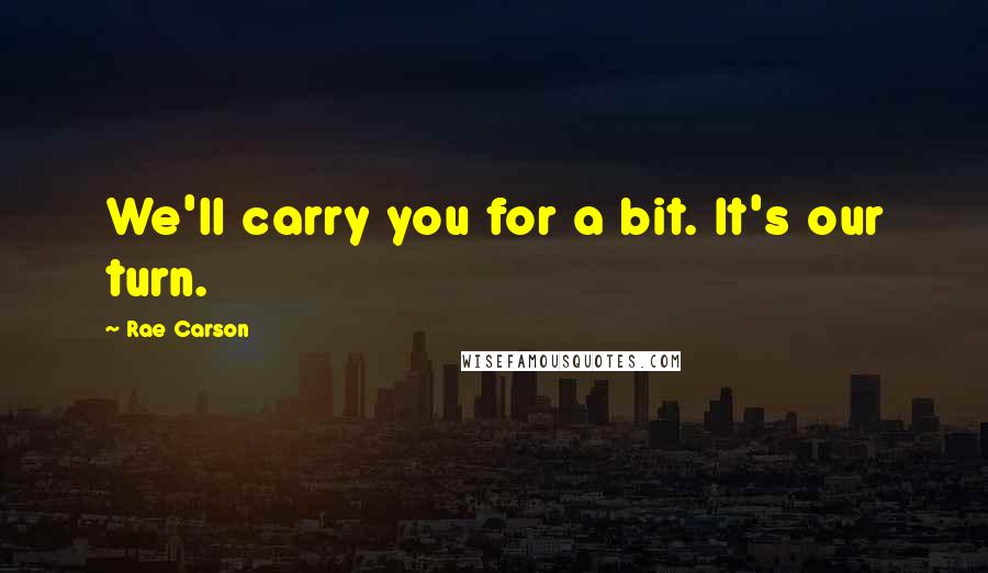 Rae Carson Quotes: We'll carry you for a bit. It's our turn.