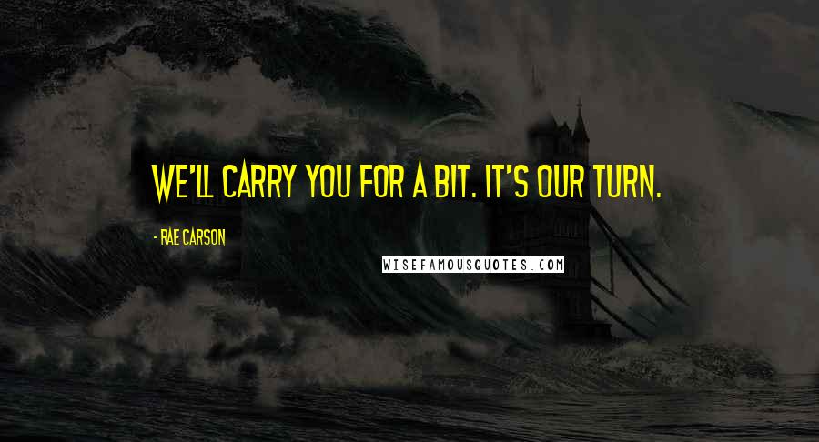 Rae Carson Quotes: We'll carry you for a bit. It's our turn.
