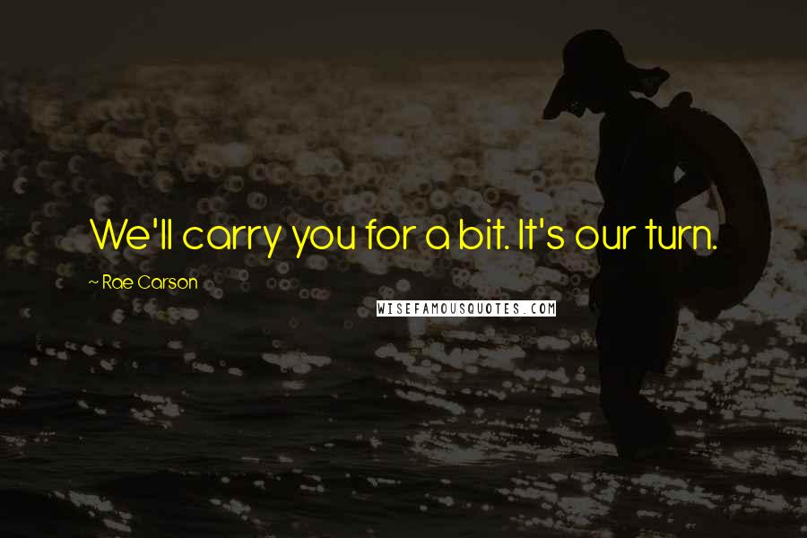 Rae Carson Quotes: We'll carry you for a bit. It's our turn.