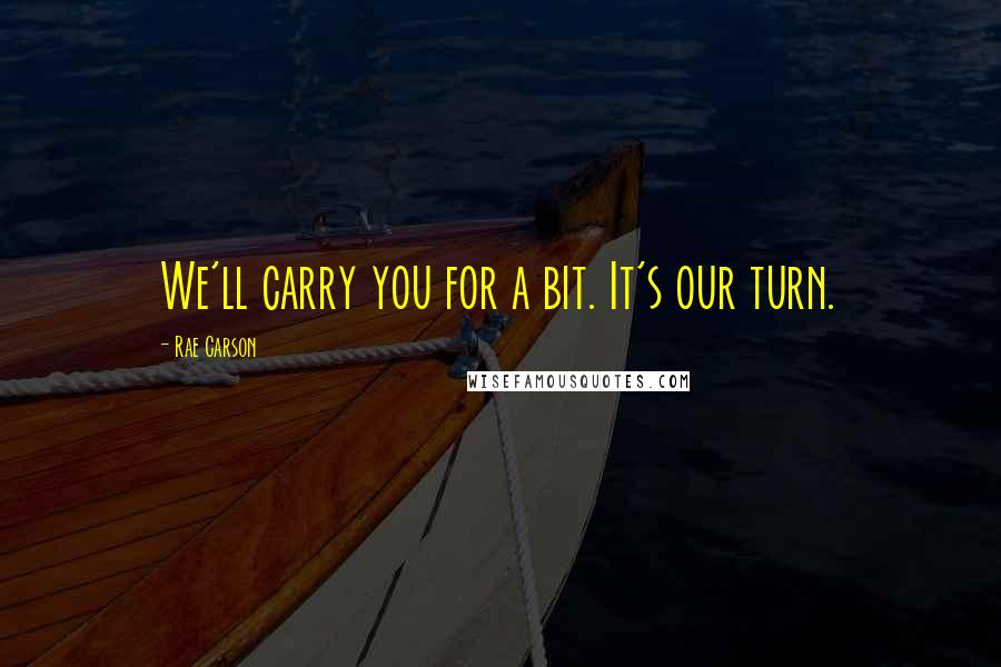 Rae Carson Quotes: We'll carry you for a bit. It's our turn.