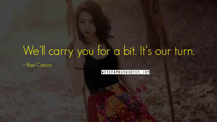 Rae Carson Quotes: We'll carry you for a bit. It's our turn.