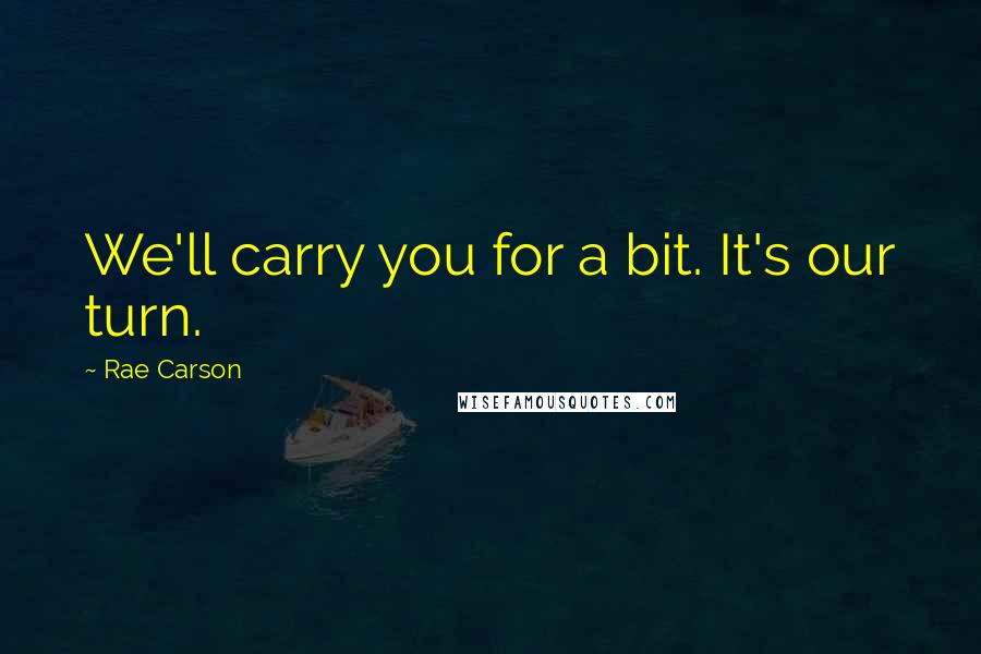 Rae Carson Quotes: We'll carry you for a bit. It's our turn.