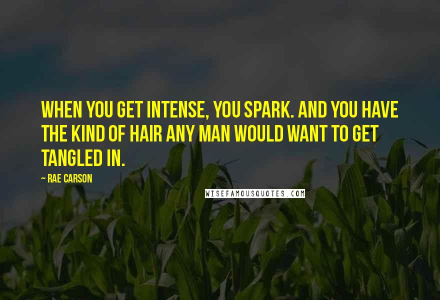 Rae Carson Quotes: When you get intense, you spark. And you have the kind of hair any man would want to get tangled in.