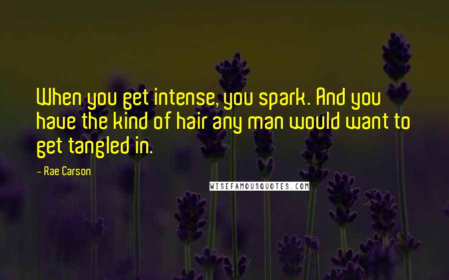 Rae Carson Quotes: When you get intense, you spark. And you have the kind of hair any man would want to get tangled in.