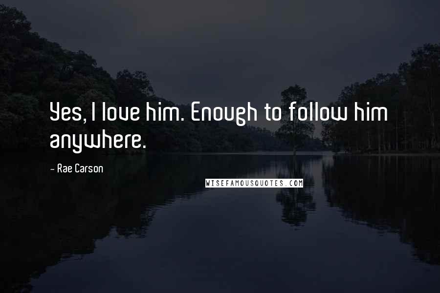 Rae Carson Quotes: Yes, I love him. Enough to follow him anywhere.