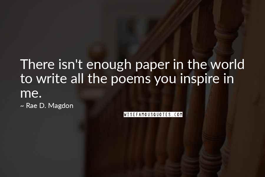 Rae D. Magdon Quotes: There isn't enough paper in the world to write all the poems you inspire in me.