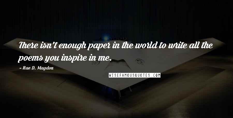 Rae D. Magdon Quotes: There isn't enough paper in the world to write all the poems you inspire in me.