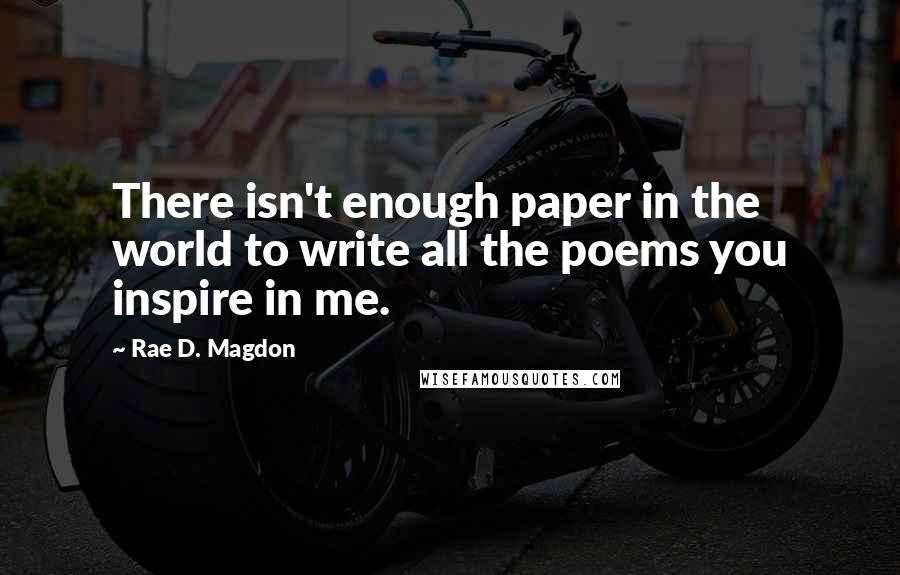 Rae D. Magdon Quotes: There isn't enough paper in the world to write all the poems you inspire in me.